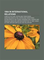 1904 in international relations Conflicts in 1904, States and territories disestablished in 1904, States and territories established in 1904,1156339529,9781156339527