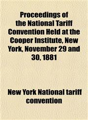 Proceedings of the National Tariff Convention Held at the Cooper Institute, New York, November 29 and 30, 1881,1152152122,9781152152120