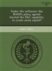 Under the influence Has MADD's policy agenda limited the Elks' capability to create social capital?,1243658878,9781243658876