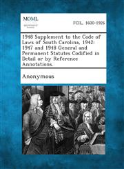 1948 Supplement to the Code of Laws of South Carolina, 1942 1947 and 1948 General and Permanent Statutes Codified in Detail or by Reference Annotatio,1287346987,9781287346982