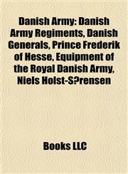 Danish Army Danish Army Regiments, Danish Generals, Prince Frederik of Hesse, Equipment of the Royal Danish Army, Niels Holst-Sørensen,1157814255,9781157814252