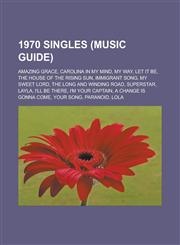 1970 Singles (Music Guide) Amazing Grace, Carolina in My Mind, My Way, Let It Be, the House of the Rising Sun, Immigrant Song, My Sweet Lord,1150939702,9781150939709