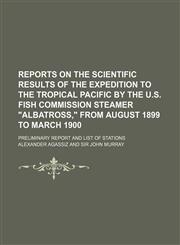 Reports on the scientific results of the expedition to the tropical Pacific by the U.S. Fish Commission steamer "Albatross," from August 1899 to March 1900; Preliminary report and list of stations,1231930713,9781231930717