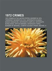 1972 crimes 1972 crimes in the United States, Murder in 1972, Terrorist incidents in 1972, Watergate scandal, Munich massacre,1156367999,9781156367995