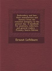 Embroidery and lace; their manufacture and history from the remotest antiquity to the present day. A handbook for amateurs, collectors, and general readers  - Primary Source Edition,1295234807,9781295234806