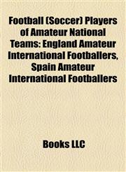 Football (Soccer) Players of Amateur National Teams England Amateur International Footballers, Spain Amateur International Footballers,1158178336,9781158178339