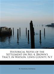 Historical Notes of the Settlement on No. 4, Brown's Tract, in Watson, Lewis County, N.Y,1241629587,9781241629588