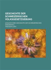 Geschichte Der Schweizerischen Volksgesetzgebung; (Zugleich Eine Geschichte Der Schweizerischen Demokratie.),123511600X,9781235116001