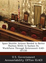 Space Shuttle Actions Needed to Better Position NASA to Sustain Its Workforce Through Retirement: Gao-05-230,1289289875,9781289289874