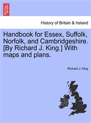 Handbook for Essex, Suffolk, Norfolk, and Cambridgeshire. [By Richard J. King.] With maps and plans.,1241605327,9781241605322