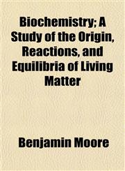 Biochemistry; A Study of the Origin, Reactions, and Equilibria of Living Matter,1154638243,9781154638240