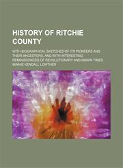 History of Ritchie County; With Biographical Sketches of Its Pioneers and Their Ancestors, and With Interesting Reminiscences of Revolutionary and Indian Times,1150447303,9781150447303
