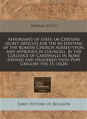 Aphorismes of state or Certaine secret articles for the re-edifying of the Romish Church agreed vpon, and approued in councell, by the Colledge of Cardinalls in Rome shewed and deliuered vnto Pope Gregory the 15. (1624),1240160011,9781240160013