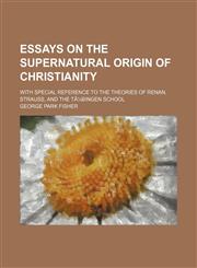 Essays on the Supernatural Origin of Christianity; With Special Reference to the Theories of Renan, Strauss, and the Ta1/4bingen School,1459048504,9781459048508