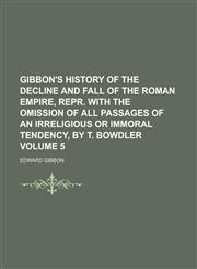 Gibbon's History of the Decline and Fall of the Roman Empire, Repr. with the Omission of All Passages of an Irreligious or Immoral Tendency, by T. Bow,1154324419,9781154324419