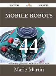 Mobile Robots 44 Success Secrets - 44 Most Asked Questions on Mobile Robots - What You Need to Know,1488527075,9781488527074