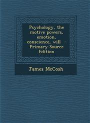 Psychology, the motive powers, emotion, conscience, will  - Primary Source Edition,129563984X,9781295639847