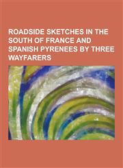 Roadside Sketches in the South of France and Spanish Pyrenees by Three Wayfarers,1230445064,9781230445069