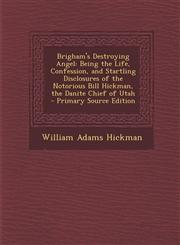 Brigham's Destroying Angel Being the Life, Confession, and Startling Disclosures of the Notorious Bill Hickman, the Danite Chief of Utah - Primar,1289548188,9781289548186