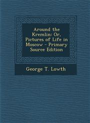 Around the Kremlin Or, Pictures of Life in Moscow - Primary Source Edition,1289974594,9781289974596