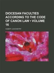 Diocesan Faculties According to the Code of Canon Law (Volume 16),1151600644,9781151600646