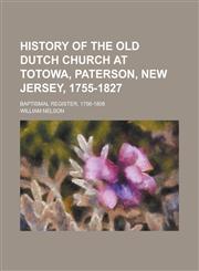 History of the Old Dutch Church at Totowa, Paterson, New Jersey, 1755-1827; Baptismal Register, 1756-1808,1155064763,9781155064765
