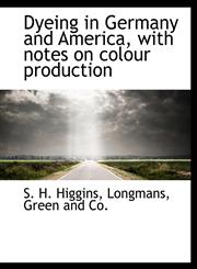 Dyeing in Germany and America, with notes on colour production,1140222988,9781140222989
