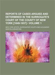 Reports of Cases Argued and Determined in the Surrogate's Court of the County of New York [1849-1857] (Volume 1),1154141578,9781154141573