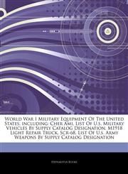 Articles On World War I Military Equipment Of The United States, including Cher Ami, List Of U.s. Military Vehicles By Supply Catalog Designation, M1918 Light Repair Truck, Scr-68, List Of U.s. Army Weapons By Supply Catalog Designation,1243938951,9781243938954