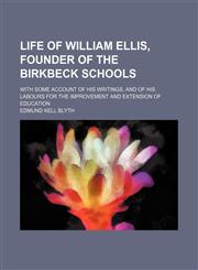 Life of William Ellis, founder of the Birkbeck Schools; with some account of his writings, and of his labours for the improvement and extension of education,115045573X,9781150455735