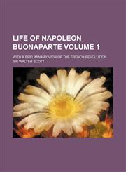 Life of Napoleon Buonaparte; With a Preliminary View of the French Revolution Volume 1,1153833336,9781153833332