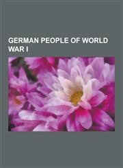 German People of World War I Prince Maximilian of Baden, Theobald Von Bethmann-Hollweg, Kathe Kollwitz, Arthur Zimmermann, Armin T. Wegner, Johann,1230556842,9781230556840