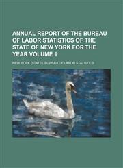 Annual report of the Bureau of Labor Statistics of the State of New York for the year Volume 1,115414755X,9781154147551