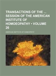 Transactions of the  session of the American Institute of Homoeopathy (Volume 26),1154427773,9781154427776