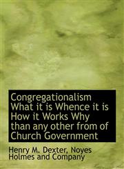 Congregationalism What it is Whence it is How it Works Why than any other from of Church Government,114055008X,9781140550082