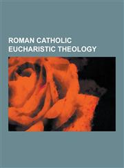 Roman Catholic Eucharistic Theology Acclamation, Agape Feast, Bilocation, Blessed Sacrament, Blood of Christ, Communion and the Developmentally Disab,1230519742,9781230519746