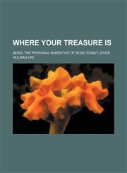 Where Your Treasure Is; Being the Personal Narrative of Ross Sidney, Diver,1150324503,9781150324505