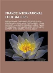 France International Footballers Zinedine Zidane, Fabien Barthez, Michel Platini, Franck Ribery, Samir Nasri, Thierry Henry, Yoann Gourcuff, Alou Dia,115367405X,9781153674058