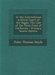 In the International Arbitral Court of the Hague The Case of the Pious Fund of California,1287387691,9781287387695