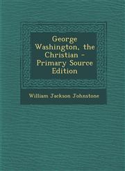 George Washington, the Christian - Primary Source Edition,1293416797,9781293416792