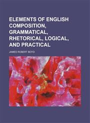 Elements of English Composition, Grammatical, Rhetorical, Logical, and Practical,1154189686,9781154189681