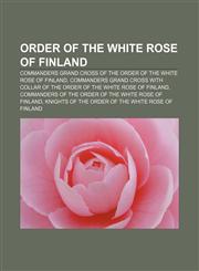 Order of the White Rose of Finland Commanders Grand Cross of the Order of the White Rose of Finland,1233289047,9781233289042