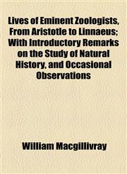 Lives of Eminent Zoologists, From Aristotle to Linnaeus; With Introductory Remarks on the Study of Natural History, and Occasional Observations,1154772500,9781154772500