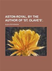 Aston-Royal, by the Author of 'St. Olave's'.,1459081021,9781459081024