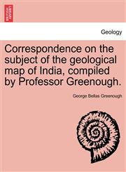Correspondence on the subject of the geological map of India, compiled by Professor Greenough.,1240918976,9781240918973