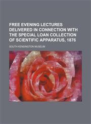 Free Evening Lectures Delivered in Connection With the Special Loan Collection of Scientific Apparatus, 1876,1150216948,9781150216947