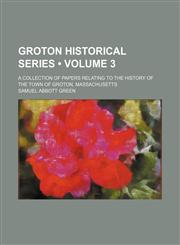 Groton Historical Series (Volume 3); A Collection of Papers Relating to the History of the Town of Groton, Massachusetts,1154356779,9781154356779