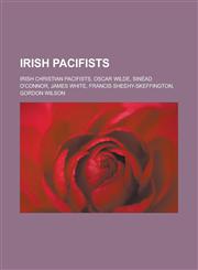 Irish Pacifists Irish Christian Pacifists, Oscar Wilde, Sin Ad O'Connor, James White, Francis Sheehy-Skeffington, Gordon Wilson,1156664020,9781156664025