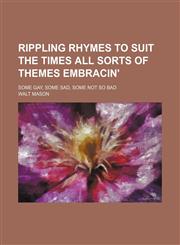 Rippling rhymes to suit the times all sorts of themes embracin'; some gay, some sad, some not so bad,1151403318,9781151403315