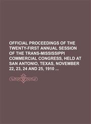 Official proceedings of the twenty-first annual session of the Trans-Mississippi commercial congress, held at San Antonio, Texas, November 22, 23, 24 and 25, 1910,1150466928,9781150466922